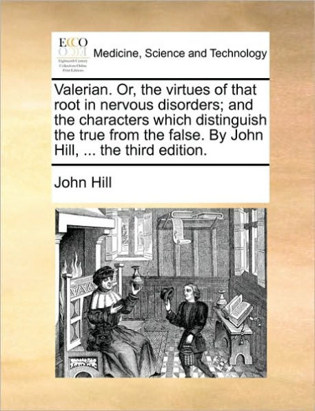 Valerian. Or, the virtues of that root nervous disorders; and characters which distinguish true from false. By John Hill, ... third edition.