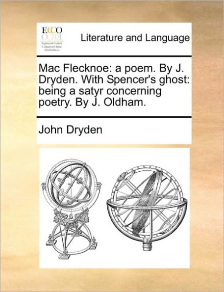 Mac Flecknoe: A Poem. by J. Dryden. with Spencer's Ghost: Being a Satyr Concerning Poetry. by J. Oldham.