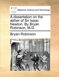 Title: A Dissertation on the Aether of Sir Isaac Newton. by Bryan Robinson, M.D., Author: Bryan Robinson