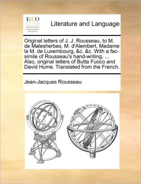 original letters of J. Rousseau, to M. de Malesherbes, d'Alembert, Madame la Luxembourg, &c. With a fac-simile Rousseau's hand-writing, ... Also, Butta Fuoco and David Hume. Translated from the French.
