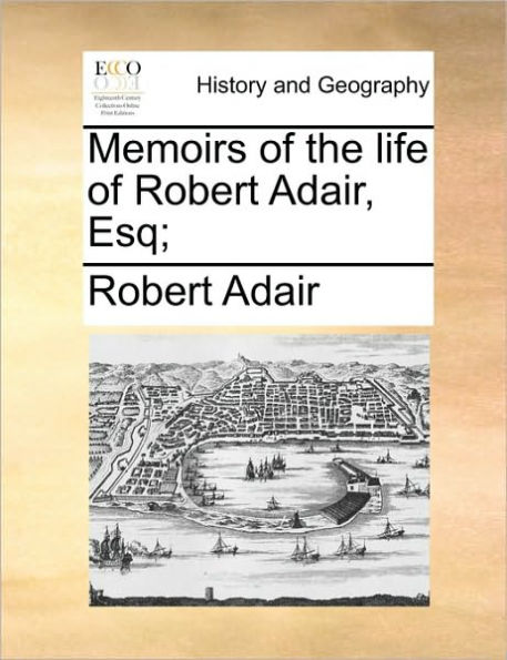 Memoirs of the life Robert Adair, Esq;