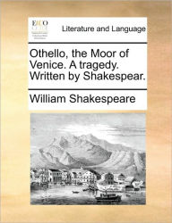 Title: Othello, the Moor of Venice. a Tragedy. Written by Shakespear., Author: William Shakespeare