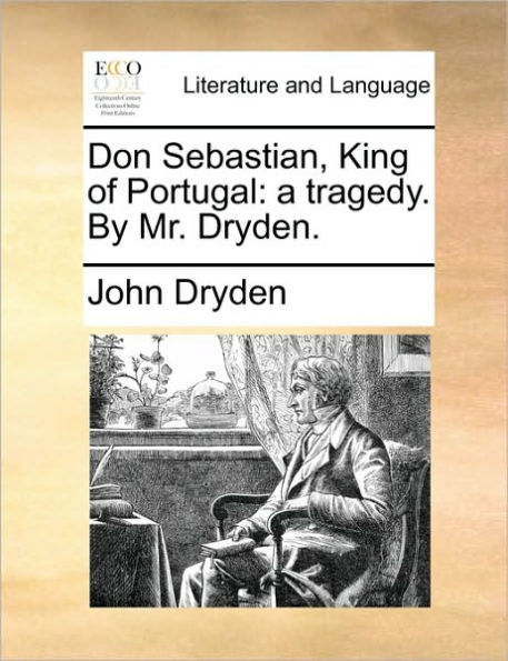 Don Sebastian, King of Portugal: a tragedy. By Mr. Dryden.