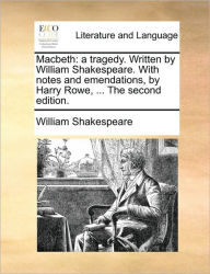 Title: Macbeth: A Tragedy. Written by William Shakespeare. with Notes and Emendations, by Harry Rowe, ... the Second Edition., Author: William Shakespeare