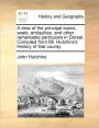 A View of the Principal Towns, Seats, Antiquities, and Other Remarkable Particulars in Dorset. Compiled from Mr. Hutchins's History of That County.