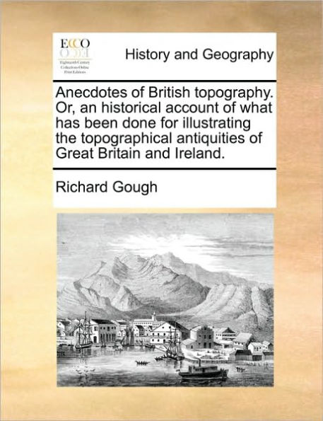 Anecdotes of British topography. Or, an historical account what has been done for illustrating the topographical antiquities Great Britain and Ireland.