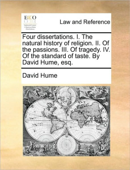 Four Dissertations. I. the Natural History of Religion. II. Passions. III. Tragedy. IV. Standard Taste. by David Hume, Esq.