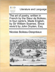 Title: The Art of Poetry, Written in French by the Sieur de Boileau. in Four Canto's. Made English, by Sir William Soames. Since Revis'd by John Dryden, Esq., Author: Nicolas Boileau Despreaux