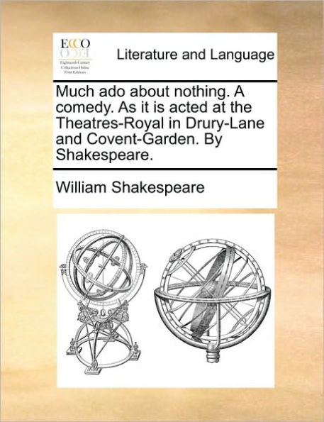 Much ADO about Nothing. a Comedy. as It Is Acted at the Theatres-Royal in Drury-Lane and Covent-Garden. by Shakespeare.