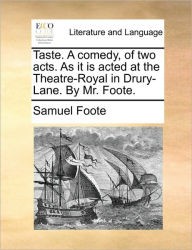 Title: Taste. a Comedy, of Two Acts. as It Is Acted at the Theatre-Royal in Drury-Lane. by Mr. Foote., Author: Samuel Foote