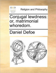 Title: Conjugal Lewdness: Or, Matrimonial Whoredom., Author: Daniel Defoe