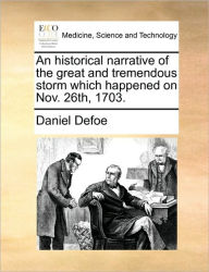 Title: An Historical Narrative of the Great and Tremendous Storm Which Happened on Nov. 26th, 1703., Author: Daniel Defoe