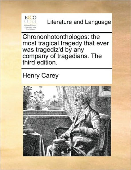 Chrononhotonthologos: the Most Tragical Tragedy That Ever Was Tragediz'd by Any Company of Tragedians. Third Edition.