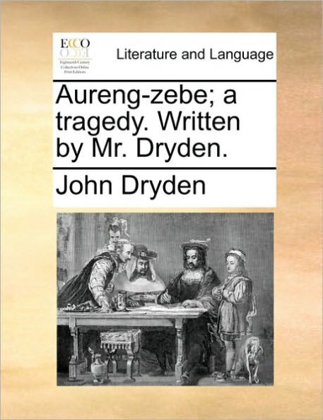 Aureng-Zebe; A Tragedy. Written by Mr. Dryden.