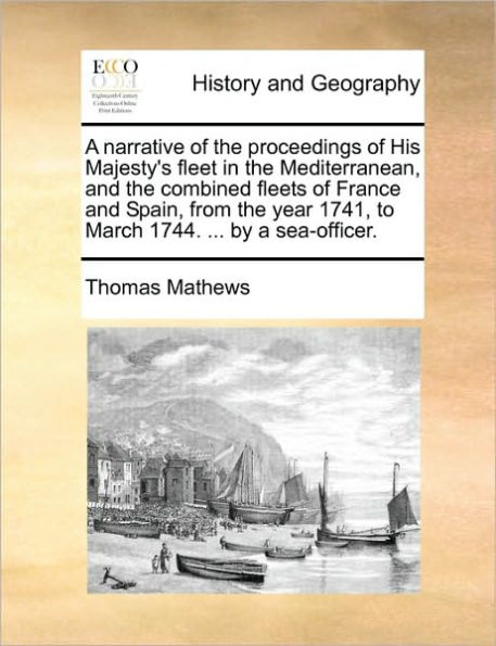 a Narrative of the Proceedings His Majesty's Fleet Mediterranean, and Combined Fleets France Spain, from Year 1741, to March 1744. ... by Sea-Officer.