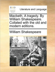 Title: Macbeth. a Tragedy. by William Shakespeare. Collated with the Old and Modern Editions., Author: William Shakespeare