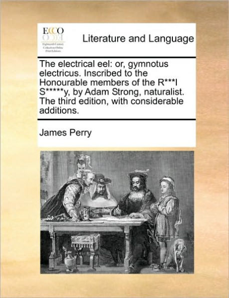 the Electrical Eel: Or, Gymnotus Electricus. Inscribed to Honourable Members of R***l S*****y, by Adam Strong, Naturalist. Third Edition, with Considerable Additions.