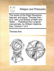 Title: The works of the Right Reverend, learned, and pious, Thomas Ken, D.D. late Lord Bishop of Bath and Wells; ... Published from original manuscripts, by William Hawkins, Esq. Volume 1 of 4, Author: Thomas Ken