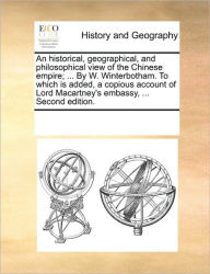 Title: An historical, geographical, and philosophical view of the Chinese empire; ... By W. Winterbotham. To which is added, a copious account of Lord Macartney's embassy, ... Second edition., Author: Multiple Contributors