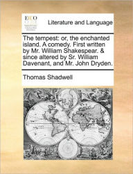 Title: The Tempest: Or, the Enchanted Island. a Comedy. First Written by Mr. William Shakespear. & Since Altered by Sr. William Davenant, and Mr. John Dryden., Author: Thomas Shadwell