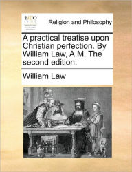 Title: A practical treatise upon Christian perfection. By William Law, A.M. The second edition., Author: William Law