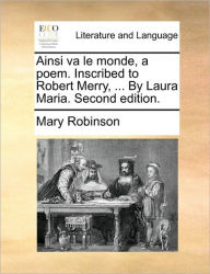 Title: Ainsi Va Le Monde, a Poem. Inscribed to Robert Merry, ... by Laura Maria. Second Edition., Author: Mary Robinson