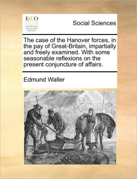 the Case of Hanover Forces, Pay Great-Britain, Impartially and Freely Examined. with Some Seasonable Reflexions on Present Conjuncture Affairs.