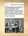 The Miscellaneous Works of Oliver Goldsmith, M.B. Containing All His Essays and Poems; With an Account of the Life and Writings of the Author.