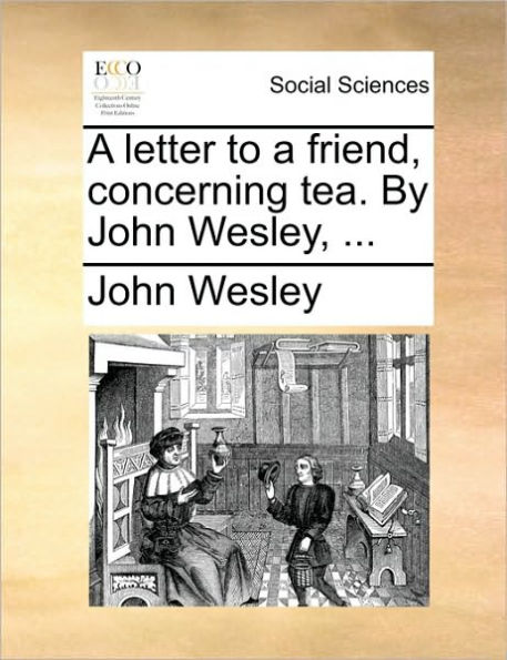 A Letter to a Friend, Concerning Tea. by John Wesley, ...