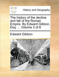 Title: The History of the Decline and Fall of the Roman Empire. by Edward Gibbon, Esq. ... Volume 3 of 6, Author: Edward Gibbon