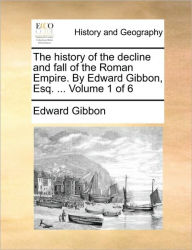 Title: The History of the Decline and Fall of the Roman Empire. by Edward Gibbon, Esq. ... Volume 1 of 6, Author: Edward Gibbon