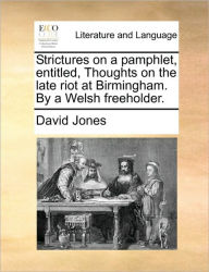Title: Strictures on a Pamphlet, Entitled, Thoughts on the Late Riot at Birmingham. by a Welsh Freeholder., Author: David Jones