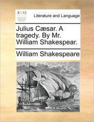Title: Julius Caesar. a Tragedy. by Mr. William Shakespear., Author: William Shakespeare