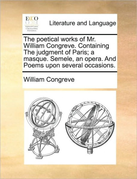 the Poetical Works of Mr. William Congreve. Containing Judgment Paris; A Masque. Semele, an Opera. and Poems Upon Several Occasions.