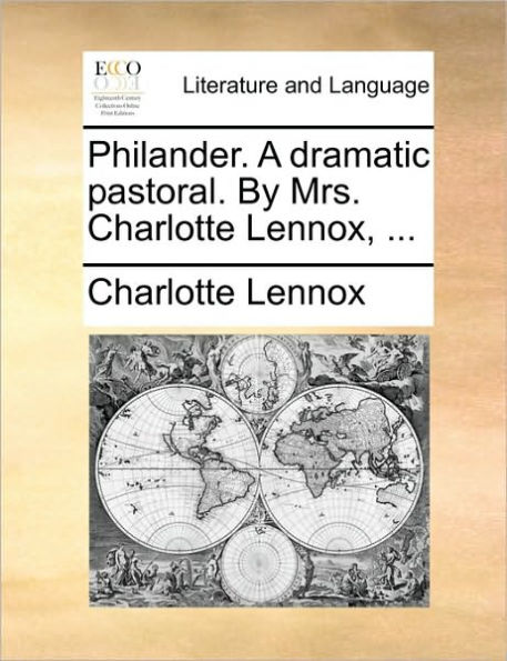 Philander. a Dramatic Pastoral. by Mrs. Charlotte Lennox, ...