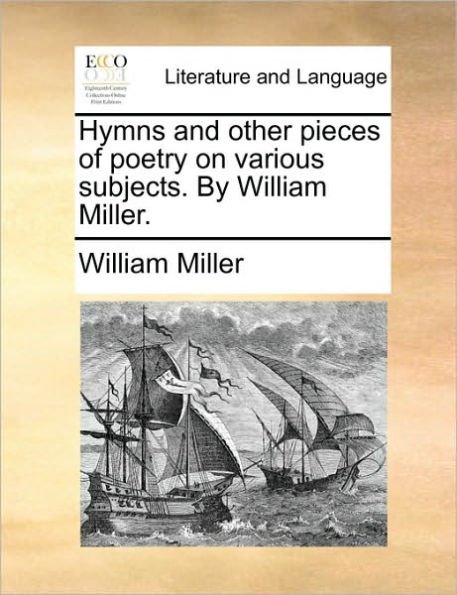 Hymns and Other Pieces of Poetry on Various Subjects. by William Miller.