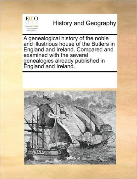 A Genealogical History of the Noble and Illustrious House Butlers England Ireland. Compared Examined with Several Genealogies Already Published