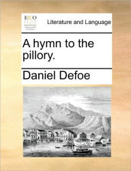 Title: A Hymn to the Pillory., Author: Daniel Defoe
