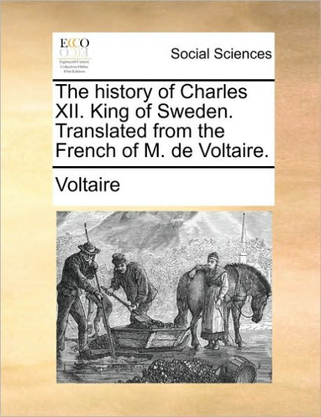 the History of Charles XII. King Sweden. Translated from French M. de Voltaire.