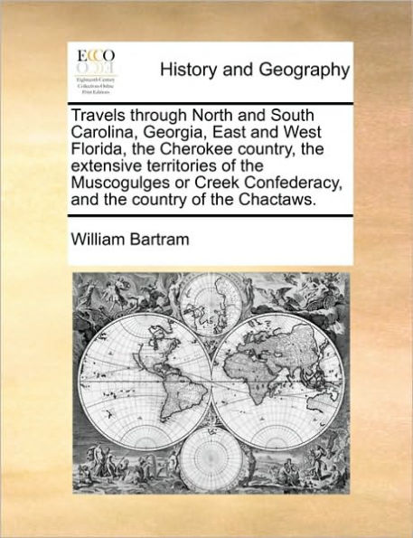 Travels through North and South Carolina, Georgia, East West Florida, the Cherokee country, extensive territories of Muscogulges or Creek Confederacy, country Chactaws.