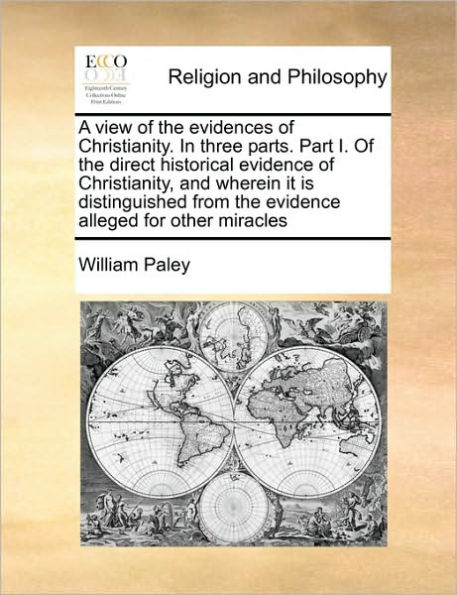 A View of the Evidences Christianity. Three Parts. Part I. Direct Historical Evidence Christianity, and Wherein It Is Distinguished from Alleged for Other Miracles