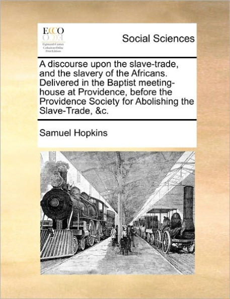 A Discourse Upon the Slave-Trade, and Slavery of Africans. Delivered Baptist Meeting-House at Providence, Before Providence Society for Abolishing &C.