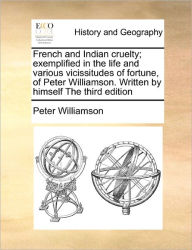 Title: French and Indian Cruelty; Exemplified in the Life and Various Vicissitudes of Fortune, of Peter Williamson. Written by Himself the Third Edition, Author: Peter Williamson M.D.