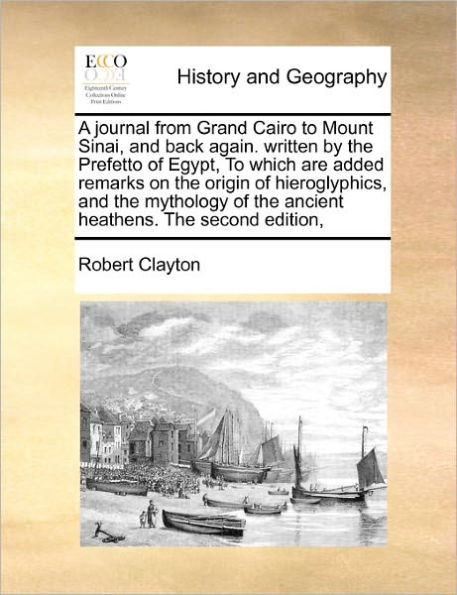 A Journal from Grand Cairo to Mount Sinai, and Back Again. Written by the Prefetto of Egypt, Which Are Added Remarks on Origin Hieroglyphics, Mythology Ancient Heathens. Second Edition,