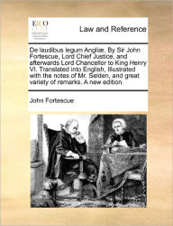 Title: de Laudibus Legum Angliae. by Sir John Fortescue, Lord Chief Justice, and Afterwards Lord Chancellor to King Henry VI. Translated Into English, Illustrated with the Notes of Mr. Selden, and Great Variety of Remarks. a New Edition., Author: John Fortescue