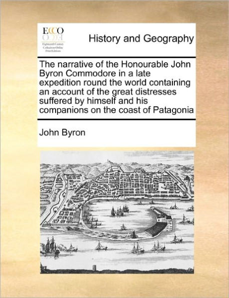 the Narrative of Honourable John Byron Commodore a Late Expedition Round World Containing an Account Great Distresses Suffered by Himself and His Companions on Coast Patagonia