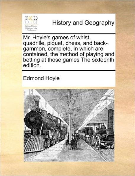 Mr. Hoyle's Games of Whist, Quadrille, Piquet, Chess, and Back-Gammon, Complete, Which Are Contained, the Method Playing Betting at Those Sixteenth Edition.