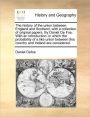 The history of the union between England and Scotland, with a collection of original papers. By Daniel De Foe. With an introduction, in which the probability of a like union between this country and Ireland are considered.