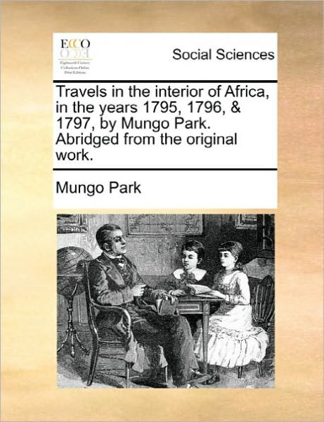 Travels the Interior of Africa, Years 1795, 1796, & 1797, by Mungo Park. Abridged from Original Work.