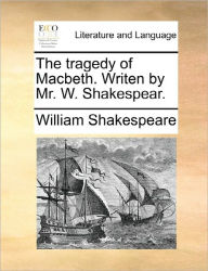Title: The tragedy of Macbeth. Writen by Mr. W. Shakespear., Author: William Shakespeare